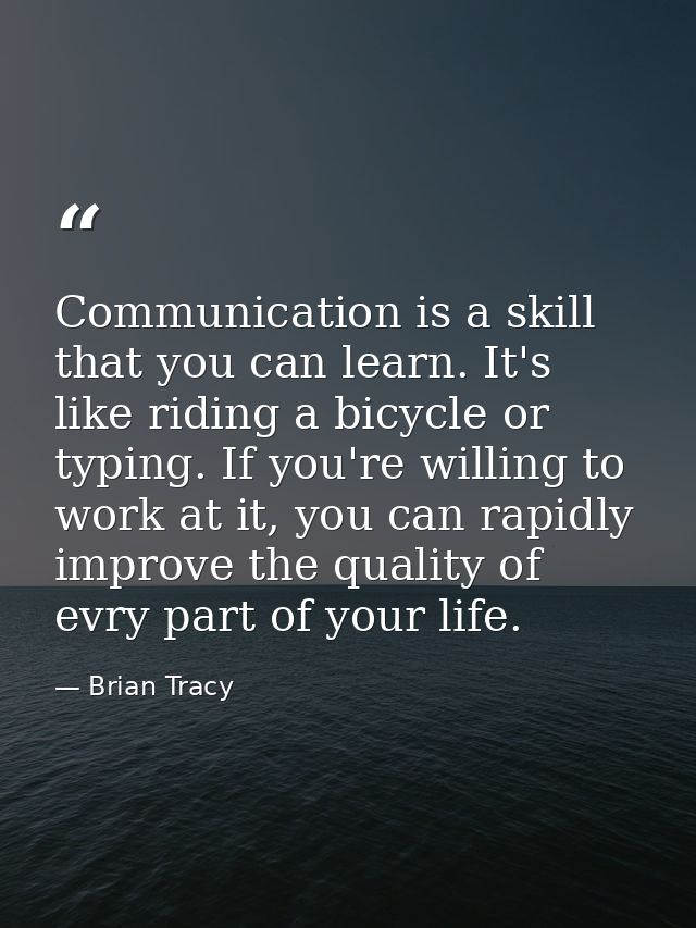 Communication is a skill that you can learn. It's like riding a bicycle or typing. If you're willing to work at it, you  — Brian Tracy
