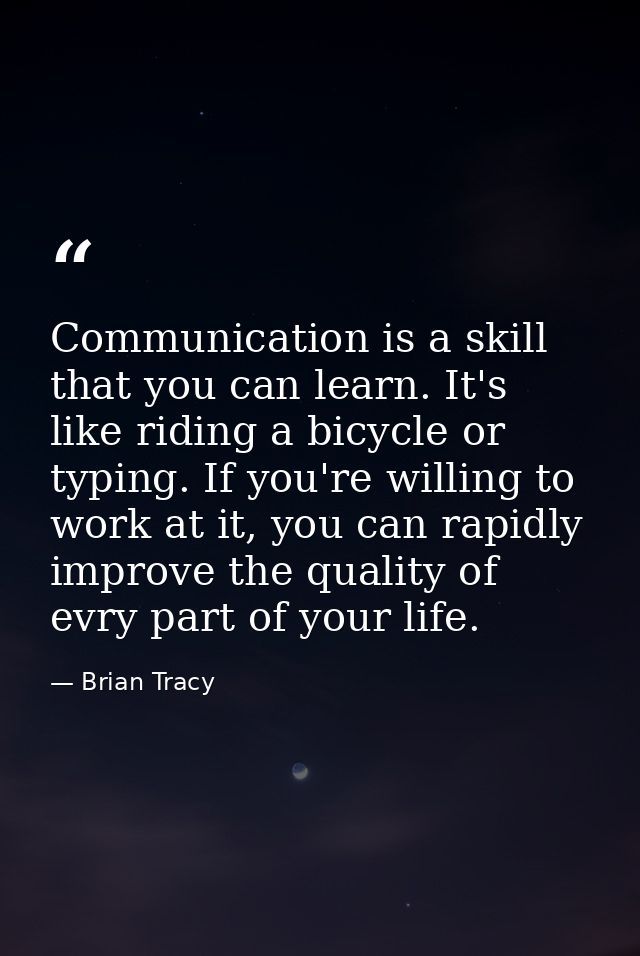 Communication is a skill that you can learn. It's like riding a bicycle or typing. If you're willing to work at it, you  — Brian Tracy