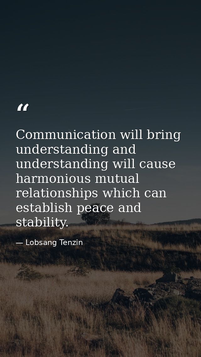 Communication will bring understanding and understanding will cause harmonious mutual relationships which can establish  — Lobsang Tenzin