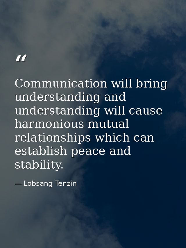 Communication will bring understanding and understanding will cause harmonious mutual relationships which can establish  — Lobsang Tenzin