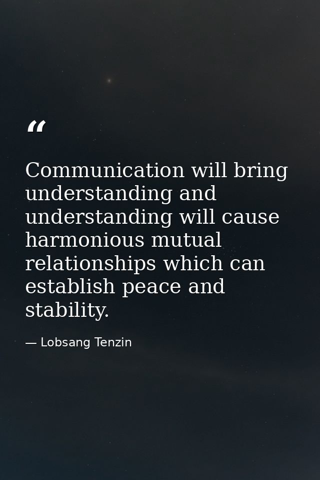 Communication will bring understanding and understanding will cause harmonious mutual relationships which can establish  — Lobsang Tenzin