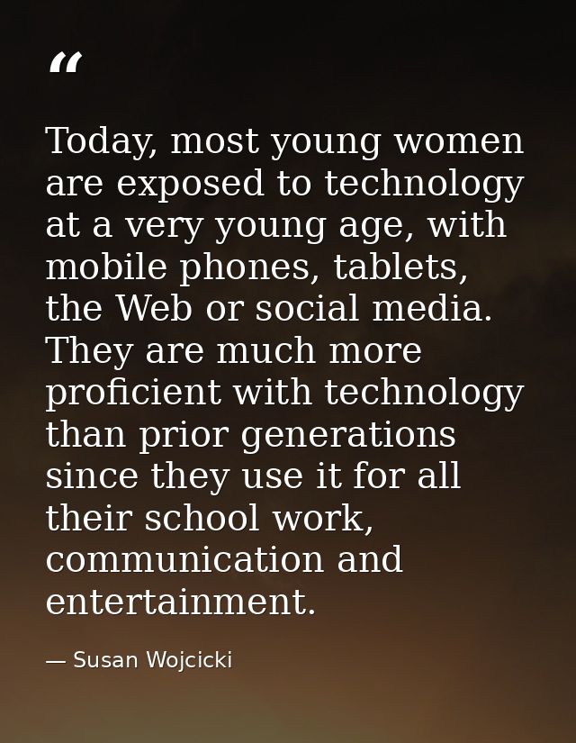 Today, most young women are exposed to technology at a very young age, with mobile phones, tablets, the Web or social me — Susan Wojcicki