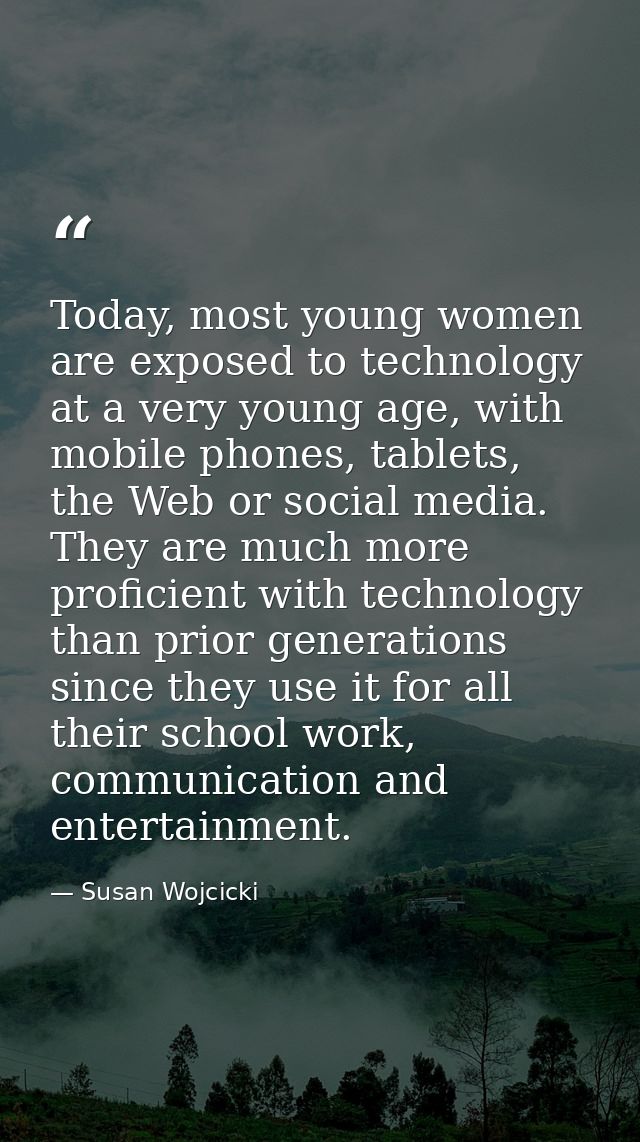 Today, most young women are exposed to technology at a very young age, with mobile phones, tablets, the Web or social me — Susan Wojcicki