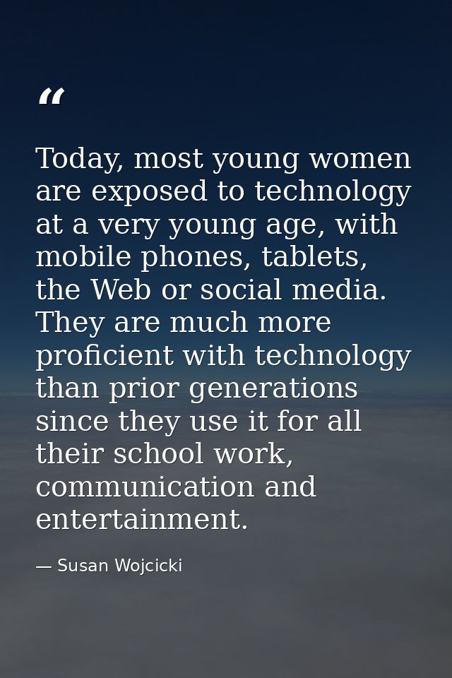 Today, most young women are exposed to technology at a very young age, with mobile phones, tablets, the Web or social me — Susan Wojcicki