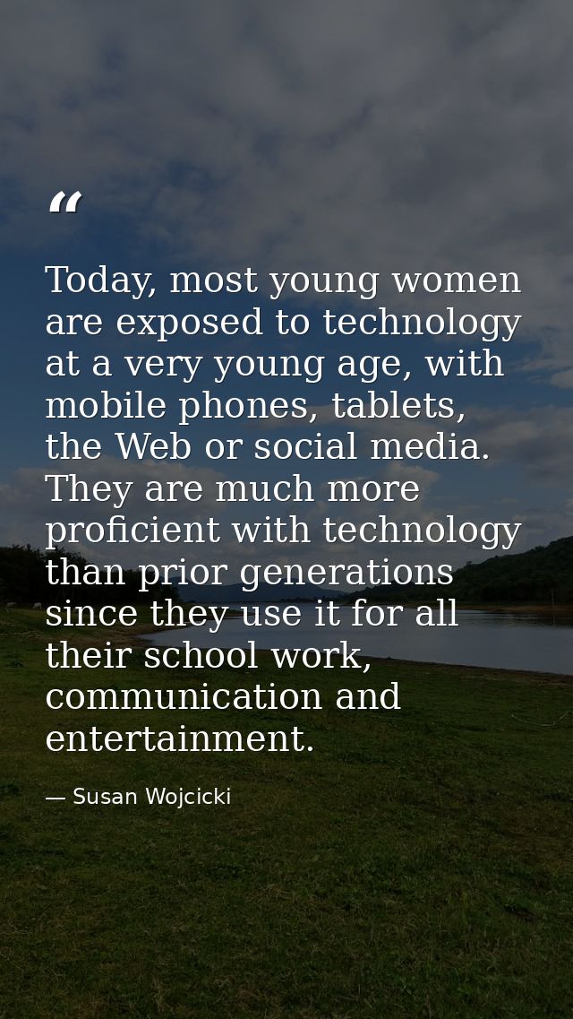 Today, most young women are exposed to technology at a very young age, with mobile phones, tablets, the Web or social me — Susan Wojcicki