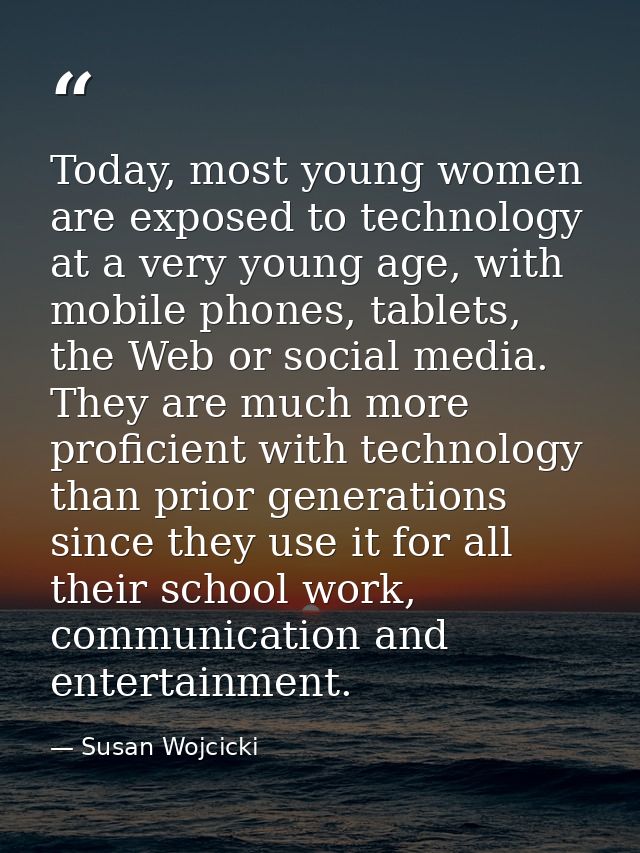 Today, most young women are exposed to technology at a very young age, with mobile phones, tablets, the Web or social me — Susan Wojcicki