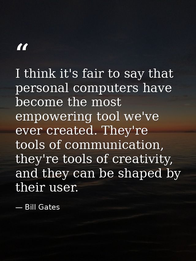 I think it's fair to say that personal computers have become the most empowering tool we've ever created. They're tools  — Bill Gates