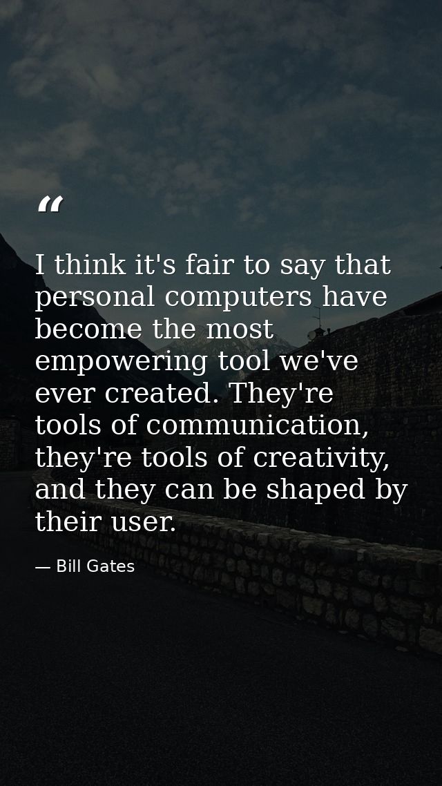 I think it's fair to say that personal computers have become the most empowering tool we've ever created. They're tools  — Bill Gates