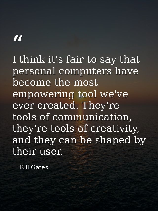 I think it's fair to say that personal computers have become the most empowering tool we've ever created. They're tools  — Bill Gates