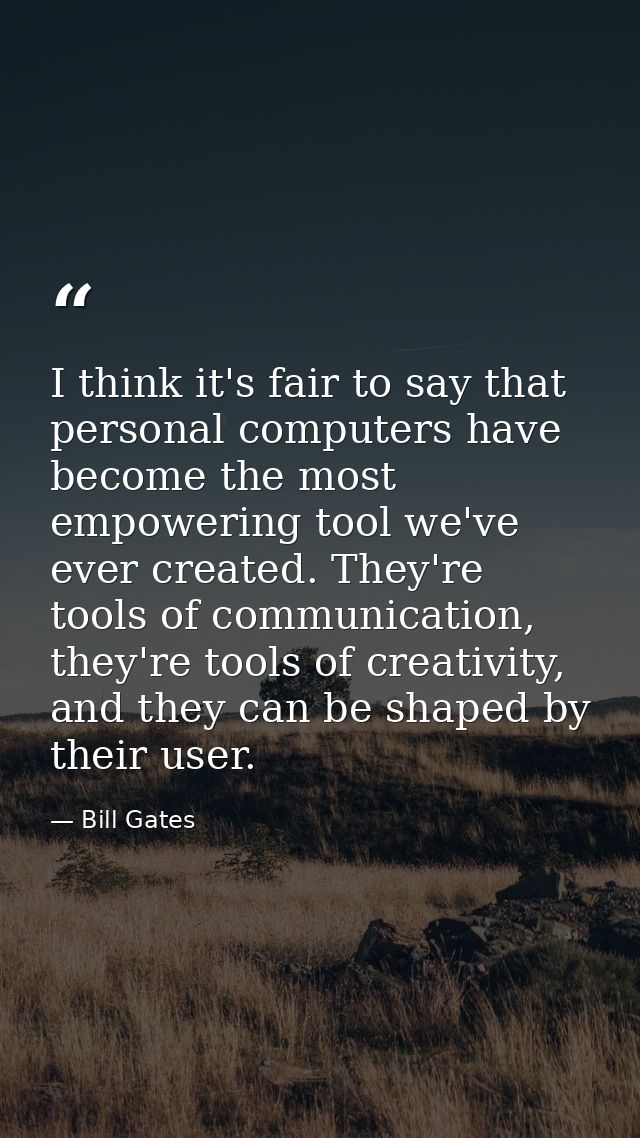I think it's fair to say that personal computers have become the most empowering tool we've ever created. They're tools  — Bill Gates