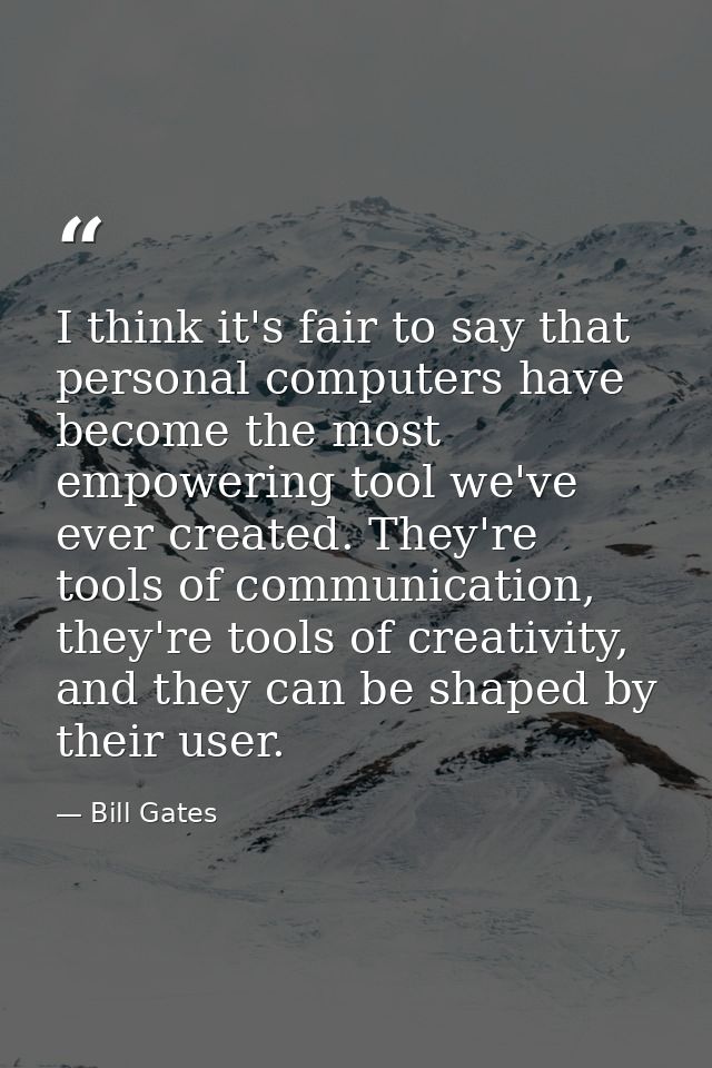 I think it's fair to say that personal computers have become the most empowering tool we've ever created. They're tools  — Bill Gates