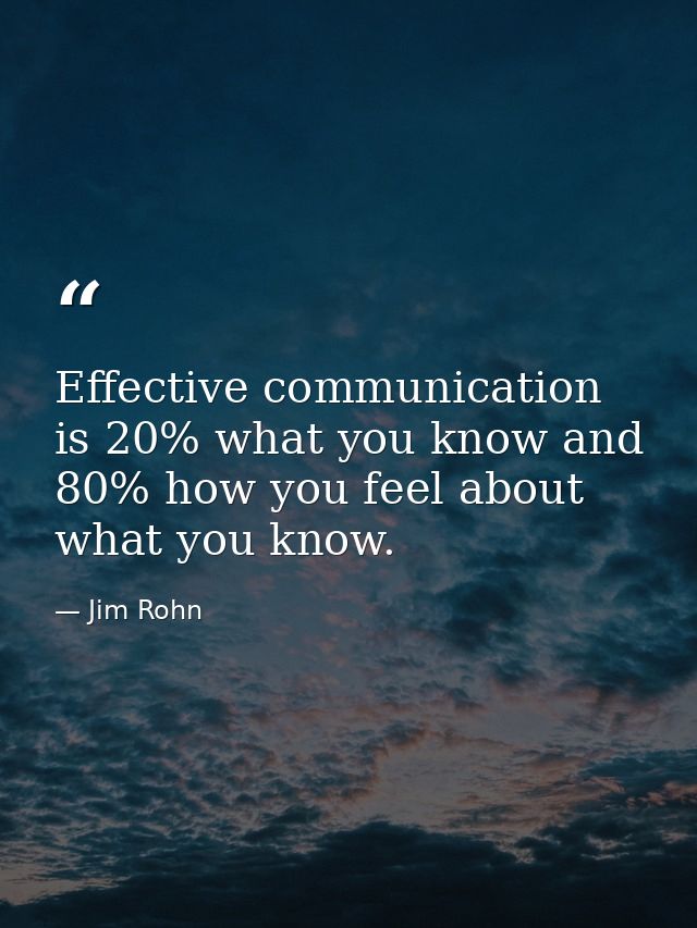 Effective communication is 20% what you know and 80% how you feel about what you know. — Jim Rohn