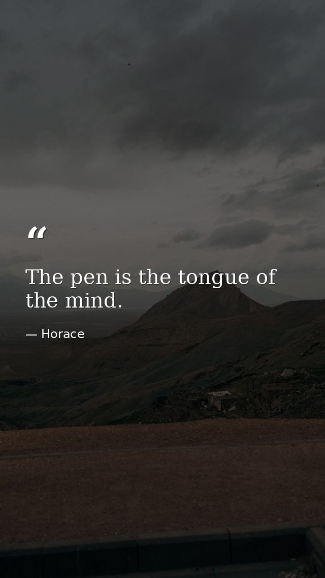 The pen is the tongue of the mind. — Horace