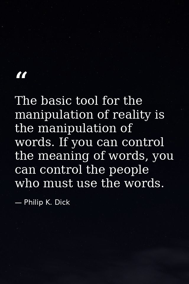 The basic tool for the manipulation of reality is the manipulation of words. If you can control the meaning of words, yo — Philip K. Dick