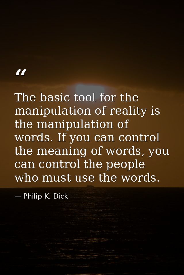 The basic tool for the manipulation of reality is the manipulation of words. If you can control the meaning of words, yo — Philip K. Dick