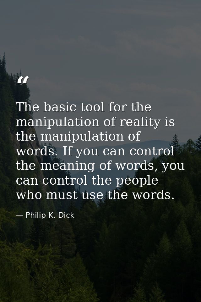 The basic tool for the manipulation of reality is the manipulation of words. If you can control the meaning of words, yo — Philip K. Dick