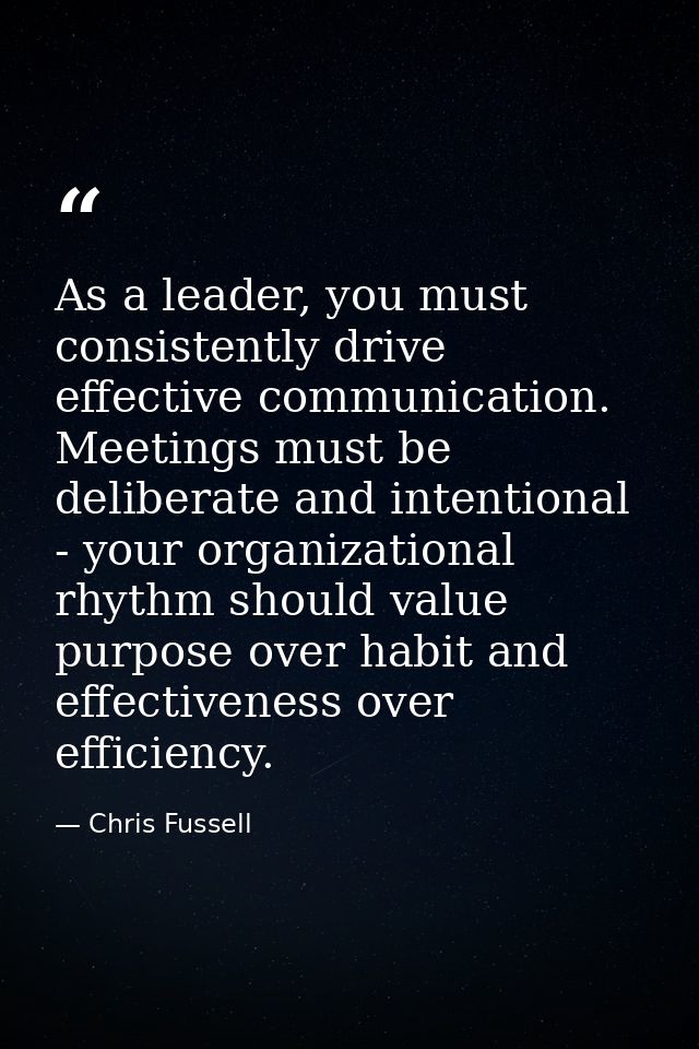 As a leader, you must consistently drive effective communication. Meetings must be deliberate and intentional - your org — Chris Fussell