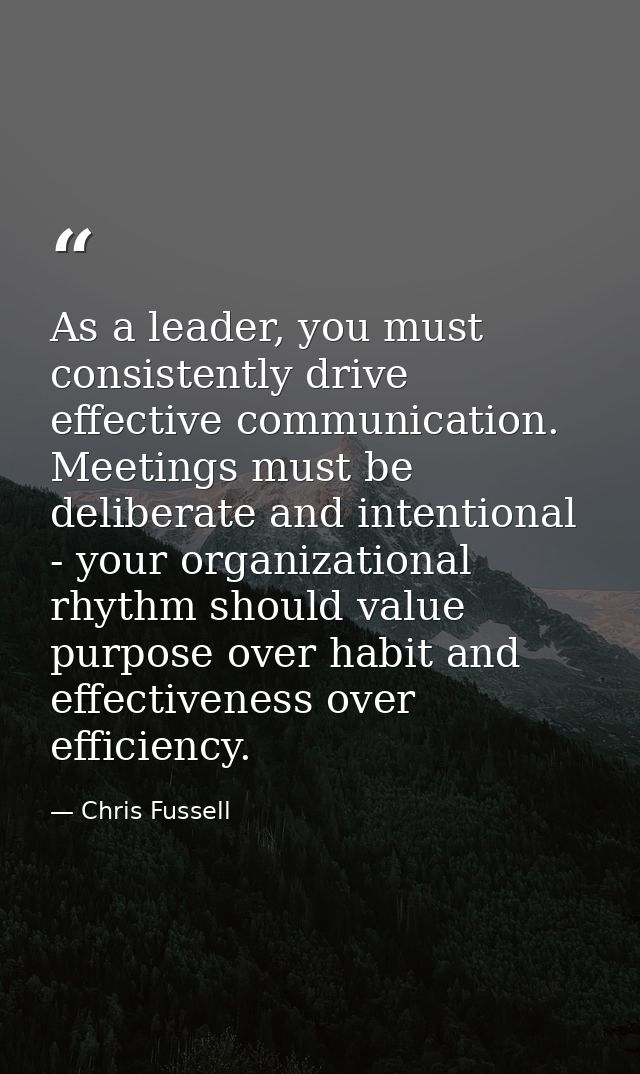 As a leader, you must consistently drive effective communication. Meetings must be deliberate and intentional - your org — Chris Fussell