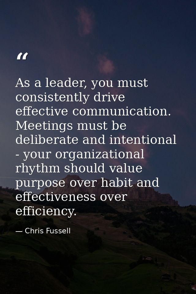 As a leader, you must consistently drive effective communication. Meetings must be deliberate and intentional - your org — Chris Fussell