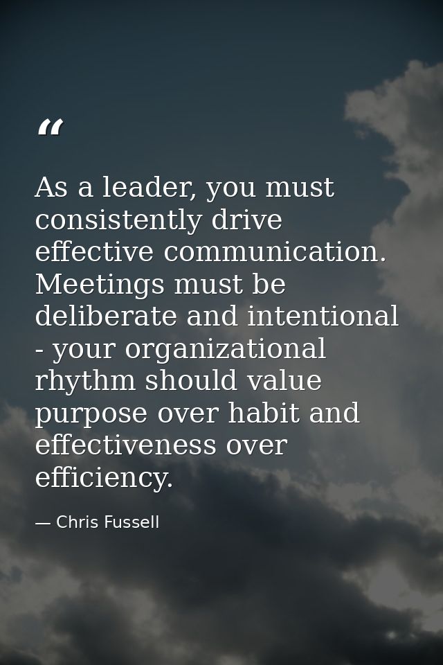 As a leader, you must consistently drive effective communication. Meetings must be deliberate and intentional - your org — Chris Fussell