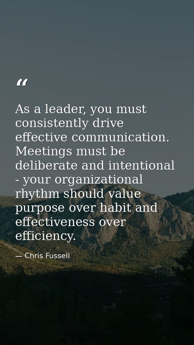 As a leader, you must consistently drive effective communication. Meetings must be deliberate and intentional - your org — Chris Fussell