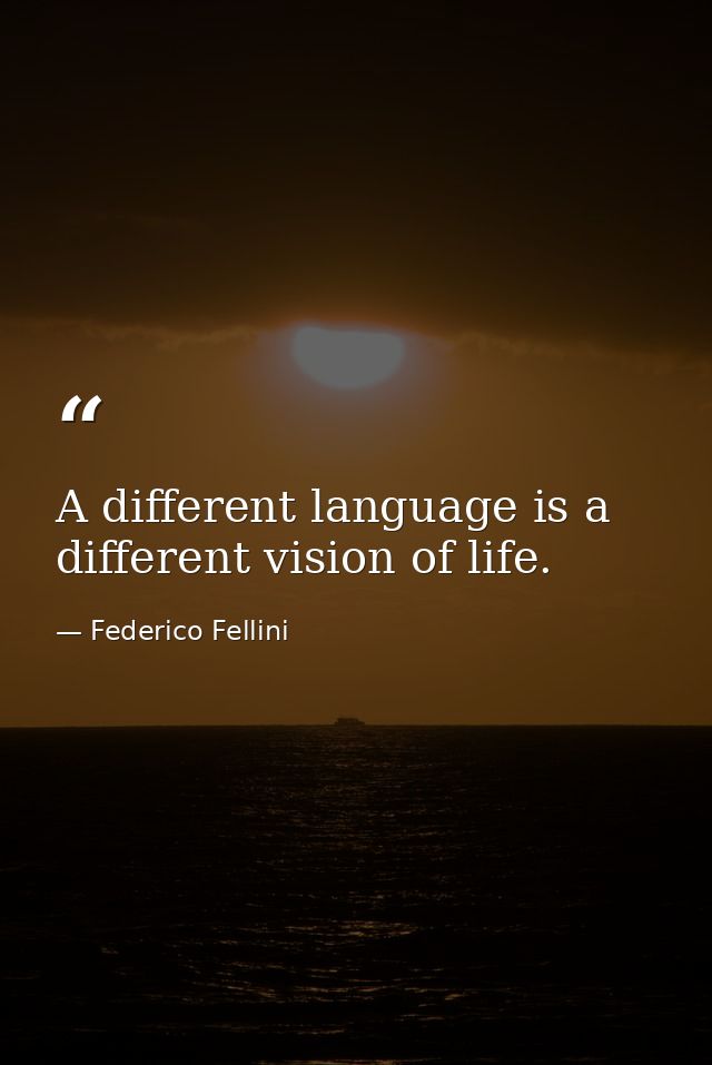 A different language is a different vision of life. — Federico Fellini