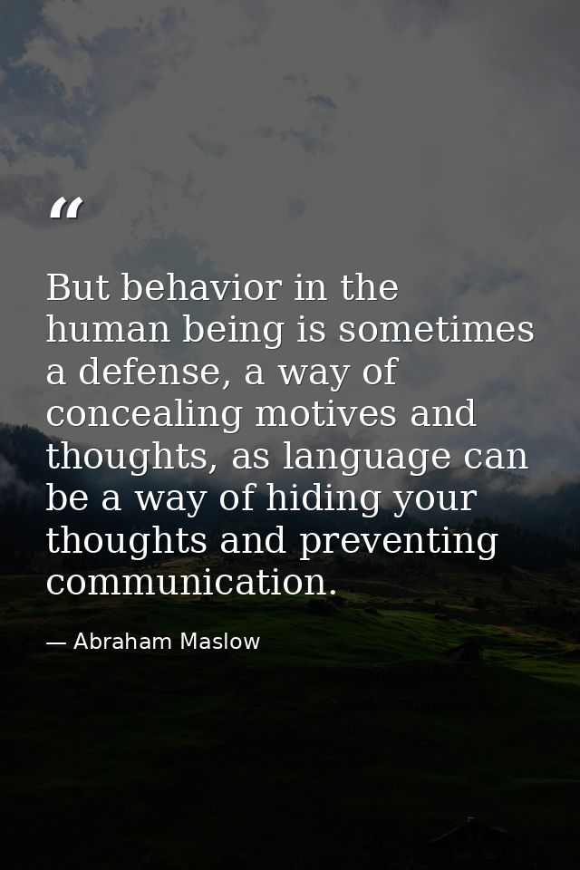 But behavior in the human being is sometimes a defense, a way of concealing motives and thoughts, as language can be a w — Abraham Maslow