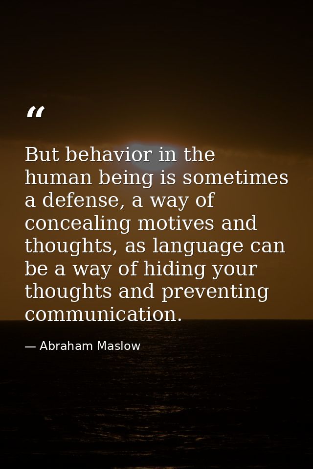 But behavior in the human being is sometimes a defense, a way of concealing motives and thoughts, as language can be a w — Abraham Maslow
