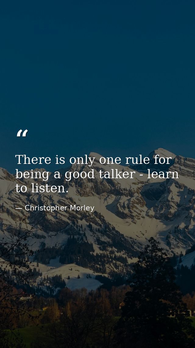 There is only one rule for being a good talker - learn to listen. — Christopher Morley