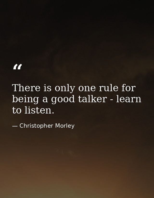 There is only one rule for being a good talker - learn to listen. — Christopher Morley