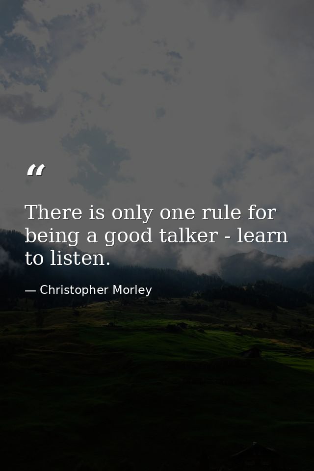 There is only one rule for being a good talker - learn to listen. — Christopher Morley