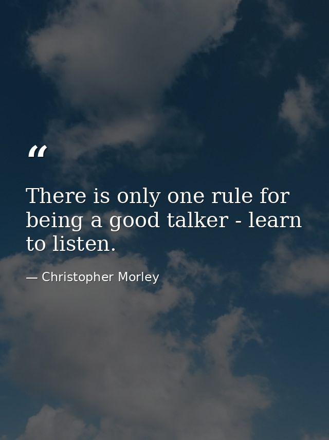 There is only one rule for being a good talker - learn to listen. — Christopher Morley