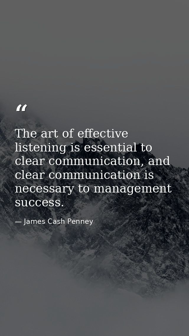The art of effective listening is essential to clear communication, and clear communication is necessary to management s — James Cash Penney
