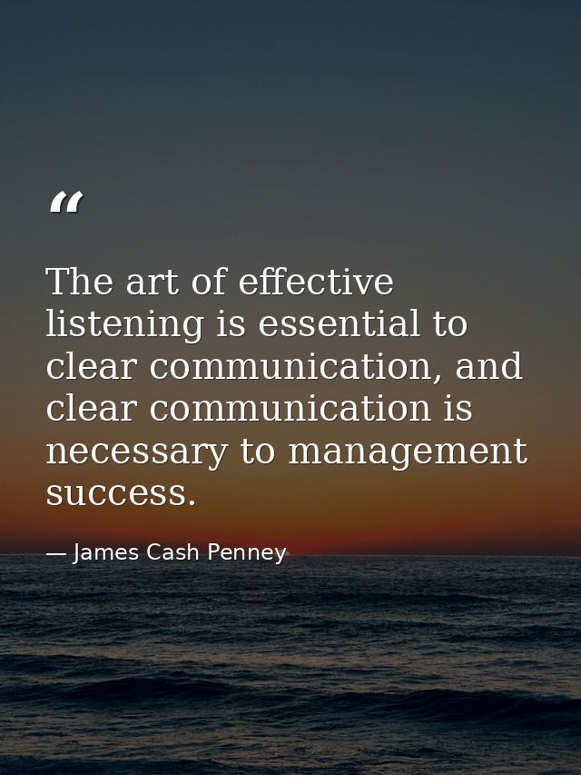The art of effective listening is essential to clear communication, and clear communication is necessary to management s — James Cash Penney