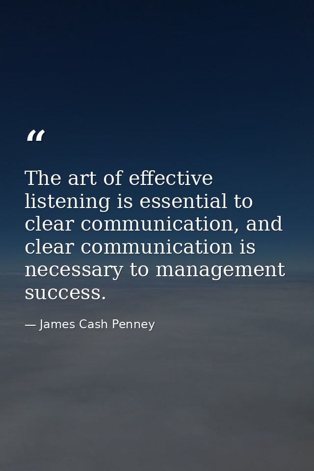 The art of effective listening is essential to clear communication, and clear communication is necessary to management s — James Cash Penney