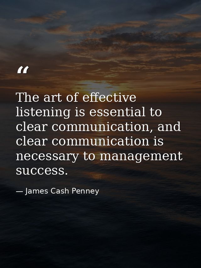 The art of effective listening is essential to clear communication, and clear communication is necessary to management s — James Cash Penney