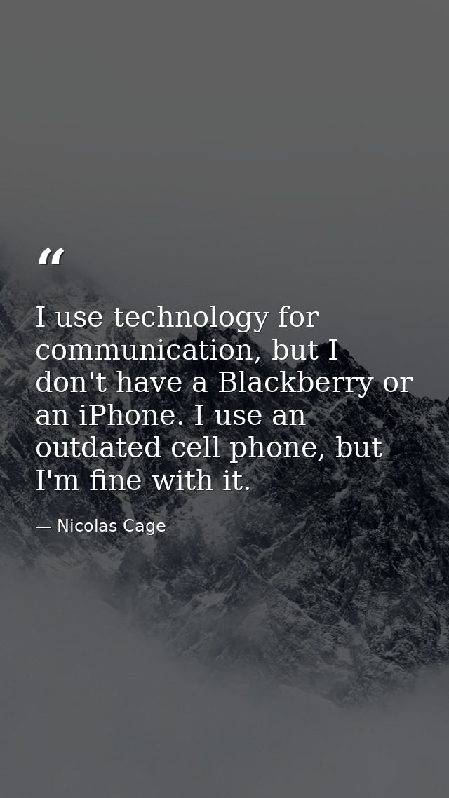 I use technology for communication, but I don't have a Blackberry or an iPhone. I use an outdated cell phone, but I'm fi — Nicolas Cage