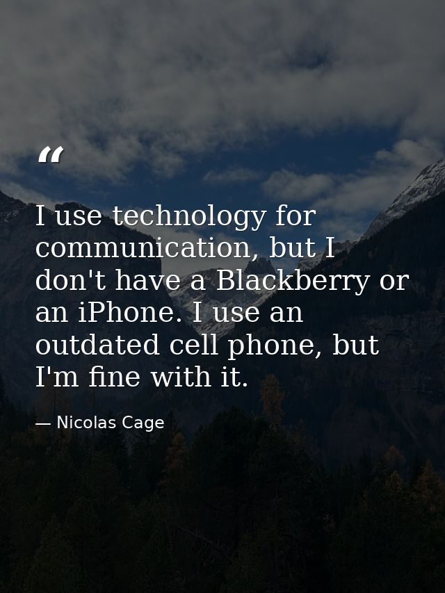 I use technology for communication, but I don't have a Blackberry or an iPhone. I use an outdated cell phone, but I'm fi — Nicolas Cage