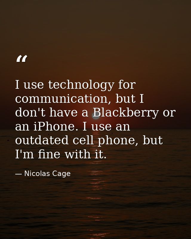 I use technology for communication, but I don't have a Blackberry or an iPhone. I use an outdated cell phone, but I'm fi — Nicolas Cage