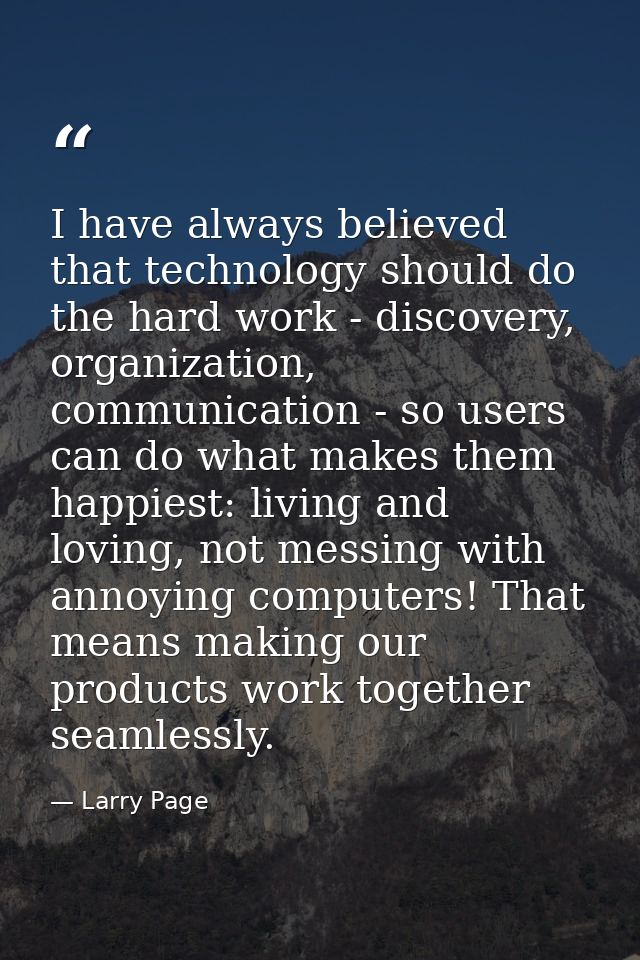 I have always believed that technology should do the hard work - discovery, organization, communication - so users can d — Larry Page