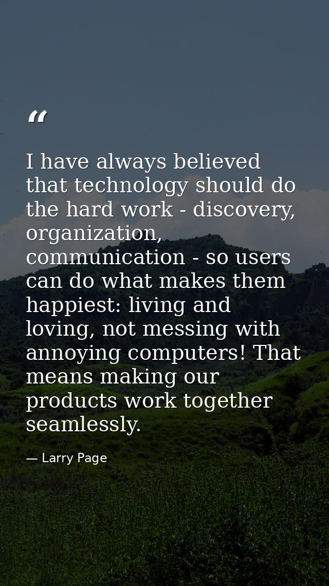 I have always believed that technology should do the hard work - discovery, organization, communication - so users can d — Larry Page