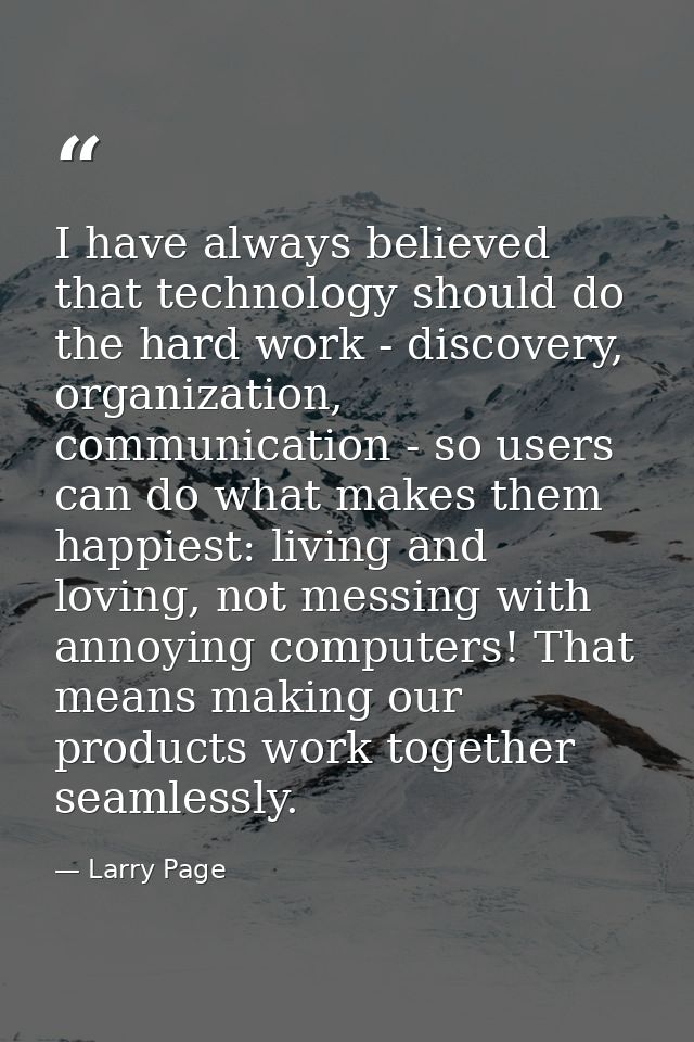 I have always believed that technology should do the hard work - discovery, organization, communication - so users can d — Larry Page