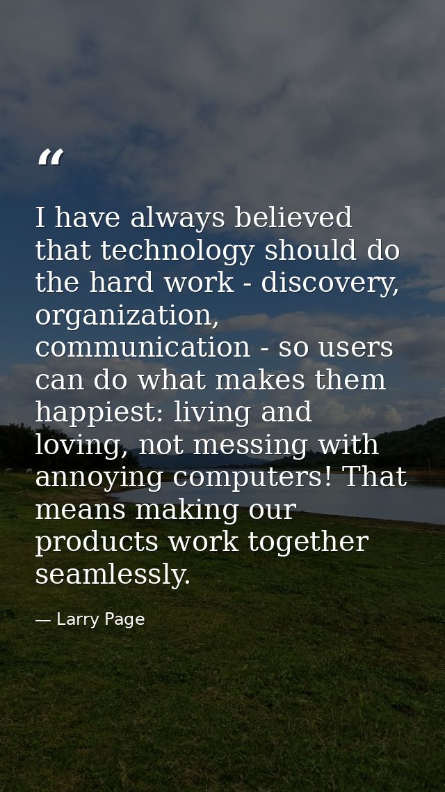 I have always believed that technology should do the hard work - discovery, organization, communication - so users can d — Larry Page