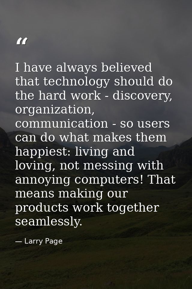I have always believed that technology should do the hard work - discovery, organization, communication - so users can d — Larry Page