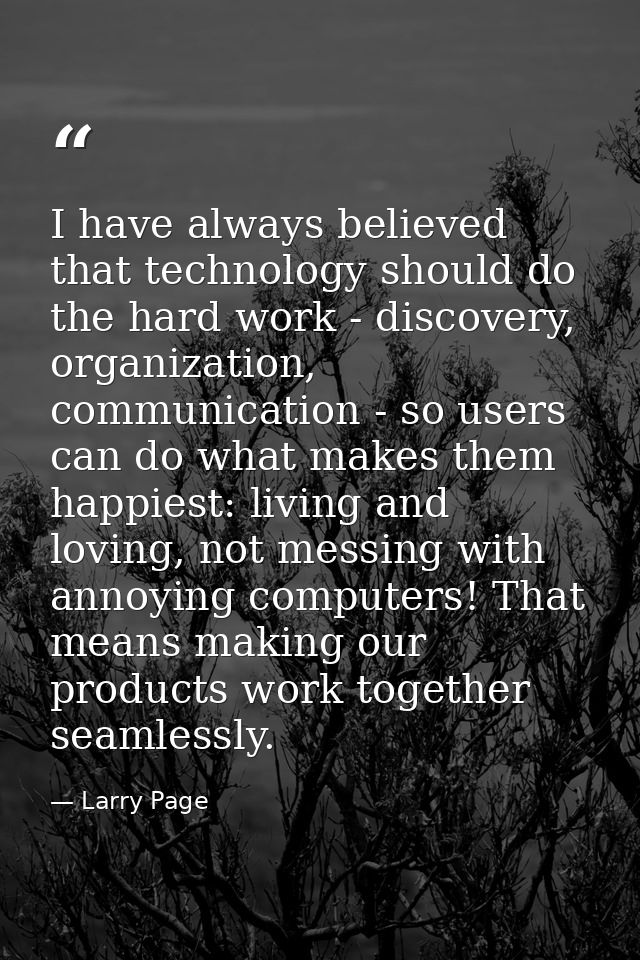 I have always believed that technology should do the hard work - discovery, organization, communication - so users can d — Larry Page