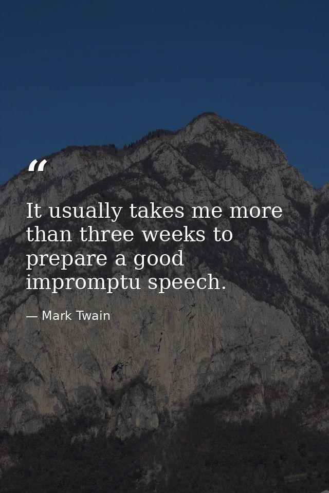 It usually takes me more than three weeks to prepare a good impromptu speech. — Mark Twain