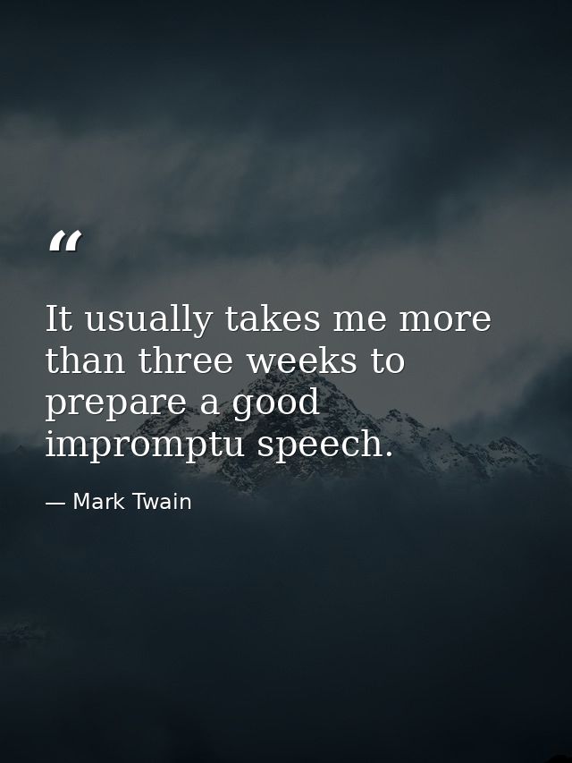It usually takes me more than three weeks to prepare a good impromptu speech. — Mark Twain