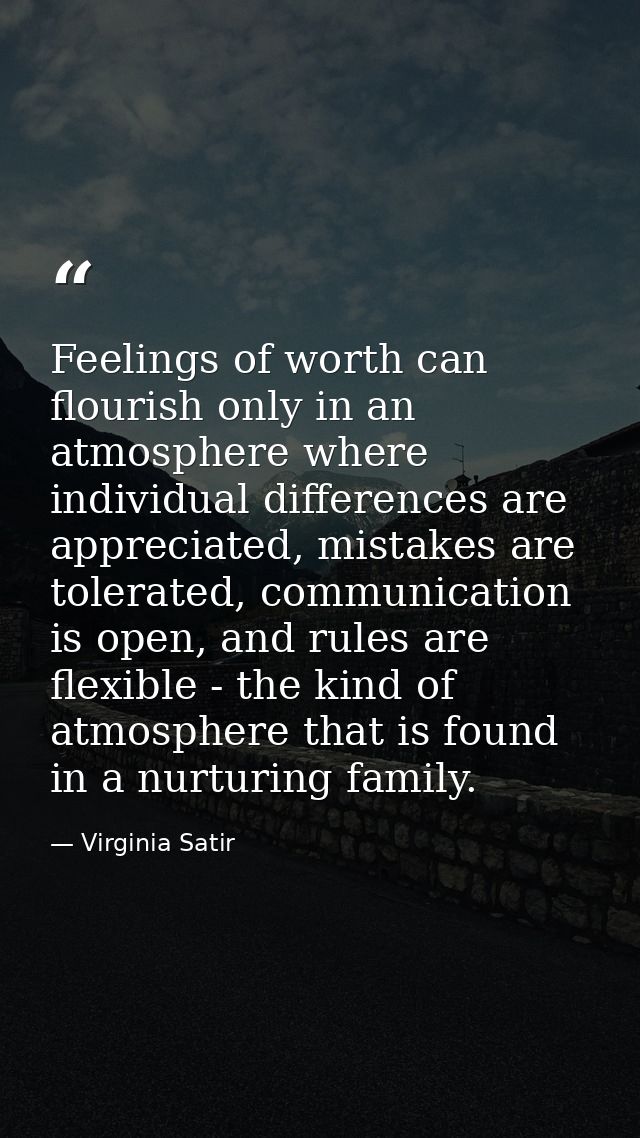 Feelings of worth can flourish only in an atmosphere where individual differences are appreciated, mistakes are tolerate — Virginia Satir