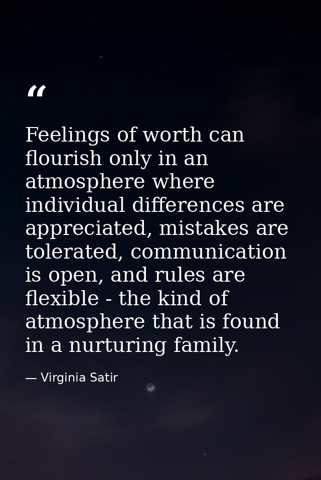 Feelings of worth can flourish only in an atmosphere where individual differences are appreciated, mistakes are tolerate — Virginia Satir