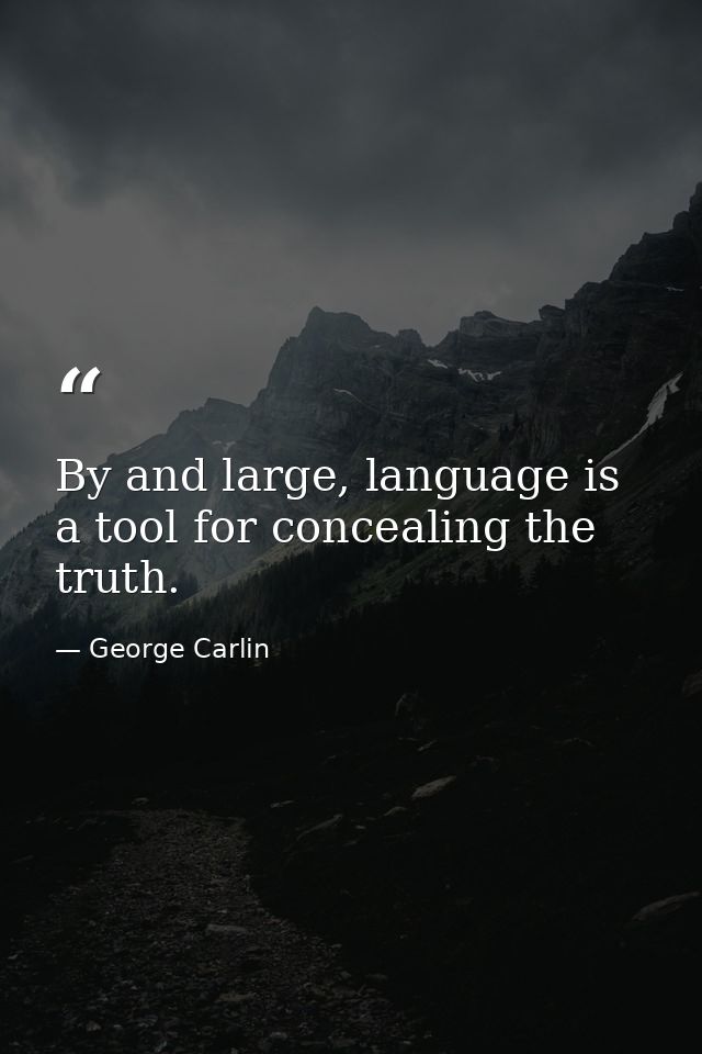 By and large, language is a tool for concealing the truth. — George Carlin